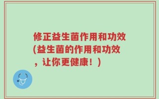 修正益生菌作用和功效(益生菌的作用和功效，让你更健康！)