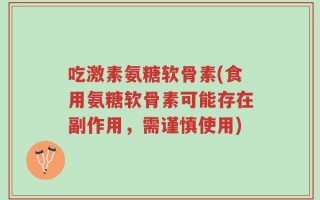 吃激素氨糖软骨素(食用氨糖软骨素可能存在副作用，需谨慎使用)