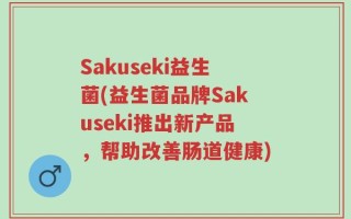 Sakuseki益生菌(益生菌品牌Sakuseki推出新产品，帮助改善肠道健康)