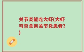 关节炎能吃大虾(大虾可否食用关节炎患者？)