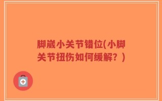 脚崴小关节错位(小脚关节扭伤如何缓解？)