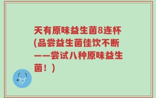 天有原味益生菌8连杯(品尝益生菌佳饮不断——尝试八种原味益生菌！)