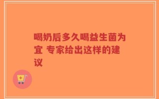 喝奶后多久喝益生菌为宜 专家给出这样的建议