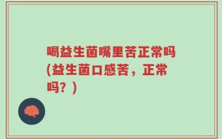 喝益生菌嘴里苦正常吗(益生菌口感苦，正常吗？)