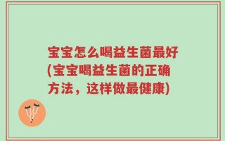 宝宝怎么喝益生菌最好(宝宝喝益生菌的正确方法，这样做最健康)