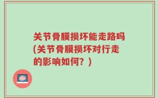 关节骨膜损坏能走路吗(关节骨膜损坏对行走的影响如何？)