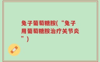兔子葡萄糖胺(“兔子用葡萄糖胺治疗关节炎”)