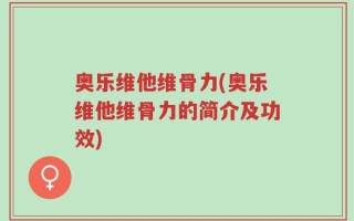 奥乐维他维骨力(奥乐维他维骨力的简介及功效)