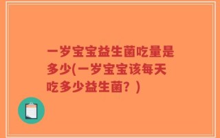 一岁宝宝益生菌吃量是多少(一岁宝宝该每天吃多少益生菌？)