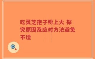 吃灵芝孢子粉上火 探究原因及应对方法避免不适