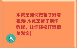 木灵芝如何做簪子好看视频(木灵芝簪子制作教程，让你轻松打造精美发饰)
