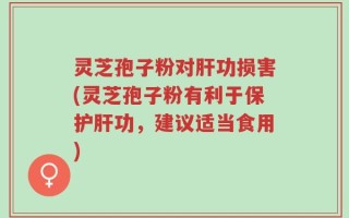灵芝孢子粉对肝功损害(灵芝孢子粉有利于保护肝功，建议适当食用)
