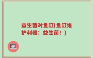 益生菌对鱼缸(鱼缸维护利器：益生菌！)
