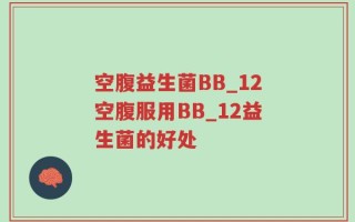 空腹益生菌BB_12空腹服用BB_12益生菌的好处