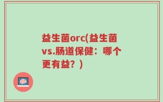 益生菌orc(益生菌vs.肠道保健：哪个更有益？)