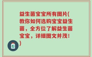 益生菌宝宝所有图片(教你如何选购宝宝益生菌，全方位了解益生菌宝宝，详细图文并茂！)