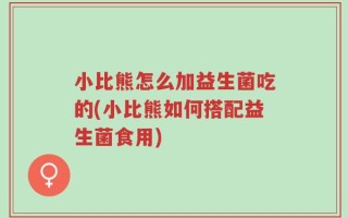 小比熊怎么加益生菌吃的(小比熊如何搭配益生菌食用)