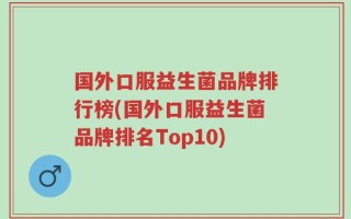 国外口服益生菌品牌排行榜(国外口服益生菌品牌排名Top10)