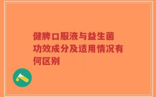 健脾口服液与益生菌 功效成分及适用情况有何区别