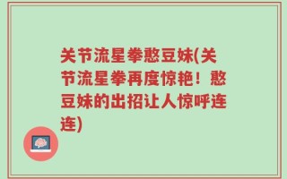关节流星拳憨豆妹(关节流星拳再度惊艳！憨豆妹的出招让人惊呼连连)