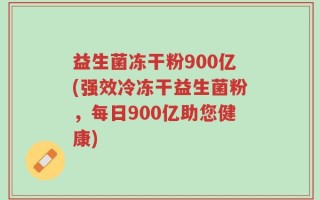 益生菌冻干粉900亿(强效冷冻干益生菌粉，每日900亿助您健康)