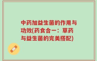 中药加益生菌的作用与功效(药食合一：草药与益生菌的完美搭配)