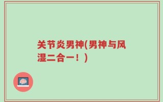关节炎男神(男神与风湿二合一！)