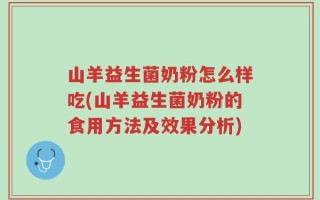 山羊益生菌奶粉怎么样吃(山羊益生菌奶粉的食用方法及效果分析)