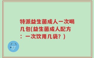特派益生菌成人一次喝几包(益生菌成人配方：一次饮用几袋？)