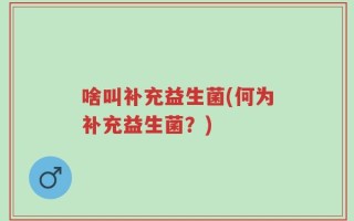 啥叫补充益生菌(何为补充益生菌？)