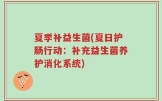 夏季补益生菌(夏日护肠行动：补充益生菌养护消化系统)