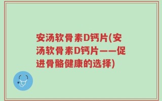 安汤软骨素D钙片(安汤软骨素D钙片——促进骨骼健康的选择)