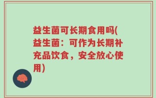 益生菌可长期食用吗(益生菌：可作为长期补充品饮食，安全放心使用)