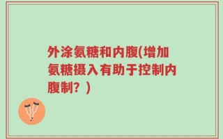 外涂氨糖和内腹(增加氨糖摄入有助于控制内腹制？)