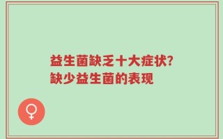 益生菌缺乏十大症状？缺少益生菌的表现