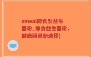 smeal即食型益生菌粉_即食益生菌粉，健康肠道新选择)