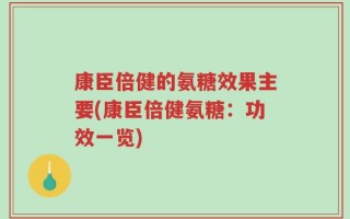 康臣倍健的氨糖效果主要(康臣倍健氨糖：功效一览)