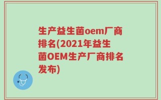 生产益生菌oem厂商排名(2021年益生菌OEM生产厂商排名发布)