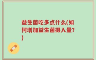 益生菌吃多点什么(如何增加益生菌摄入量？)