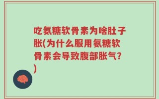 吃氨糖软骨素为啥肚子胀(为什么服用氨糖软骨素会导致腹部胀气？)