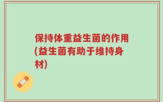 保持体重益生菌的作用(益生菌有助于维持身材)