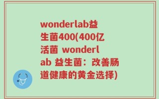 wonderlab益生菌400(400亿活菌 wonderlab 益生菌：改善肠道健康的黄金选择)