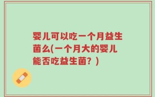 婴儿可以吃一个月益生菌么(一个月大的婴儿能否吃益生菌？)
