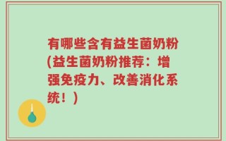 有哪些含有益生菌奶粉(益生菌奶粉推荐：增强免疫力、改善消化系统！)