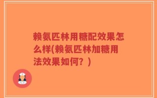 赖氨匹林用糖配效果怎么样(赖氨匹林加糖用法效果如何？)