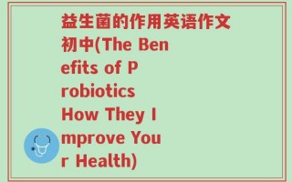 益生菌的作用英语作文初中(The Benefits of Probiotics How They Improve Your Health)
