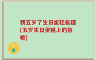 我五岁了生日蛋糕氨糖(五岁生日蛋糕上的氨糖)