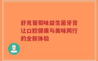 舒克葡萄味益生菌牙膏让口腔健康与美味同行的全新体验