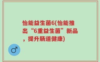 怡能益生菌6(怡能推出“6重益生菌”新品，提升肠道健康)