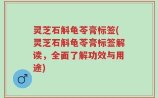 灵芝石斛龟苓膏标签(灵芝石斛龟苓膏标签解读，全面了解功效与用途)